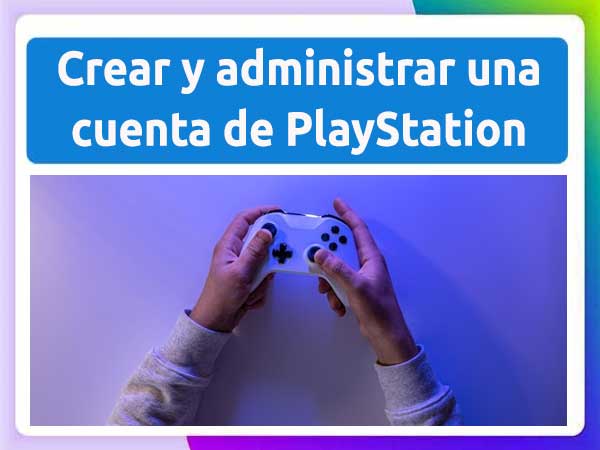 Cómo crear y administrar una cuenta de PlayStation